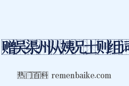 赠吴渠州从姨兄士则组词是什么意思的图片